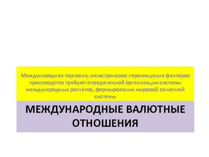 Международная торговля, межстрановое перемещение факторов производства требуют определенной организации системы международных расчетов, формирования мировой