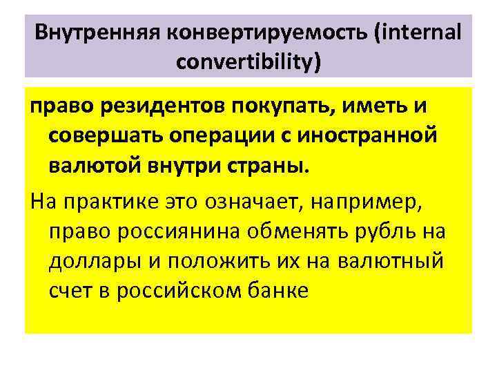 Внутренняя конвертируемость (internal convertibility) право резидентов покупать, иметь и совершать операции с иностранной валютой