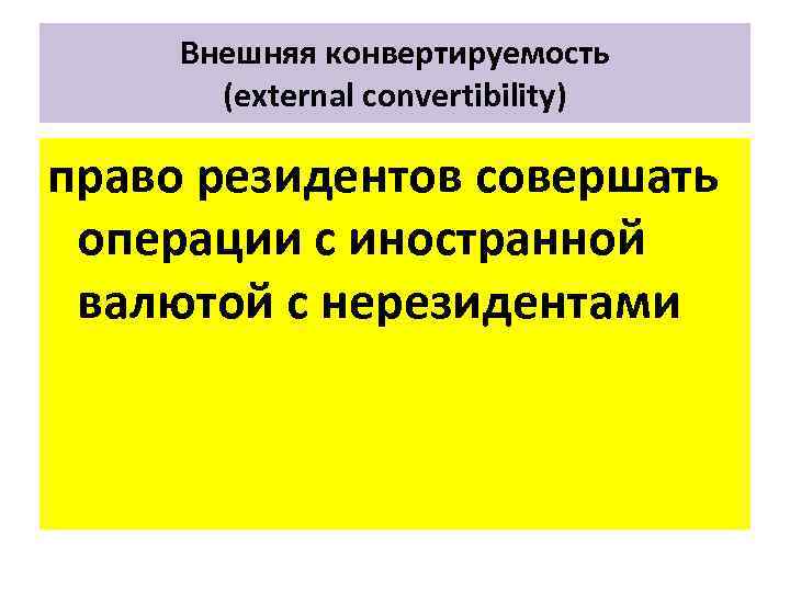 Внешняя конвертируемость (external convertibility) право резидентов совершать операции с иностранной валютой с нерезидентами 