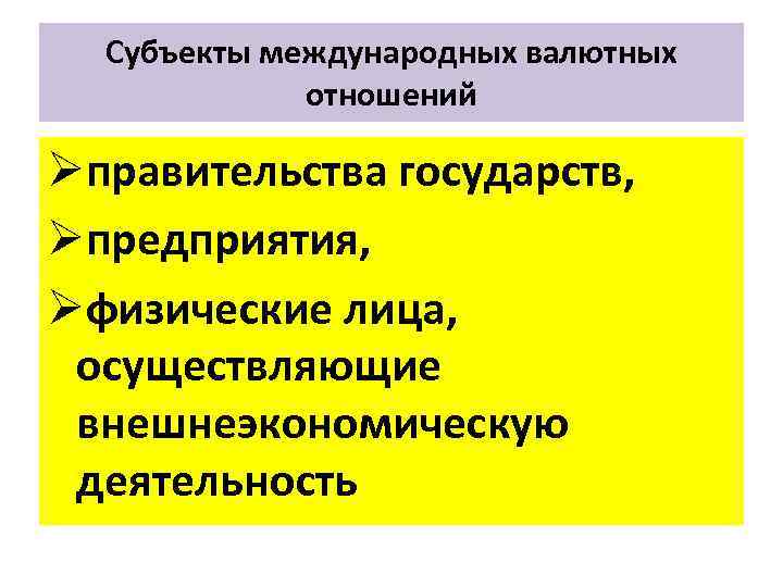 Субъекты международных валютных отношений Øправительства государств, Øпредприятия, Øфизические лица, осуществляющие внешнеэкономическую деятельность 