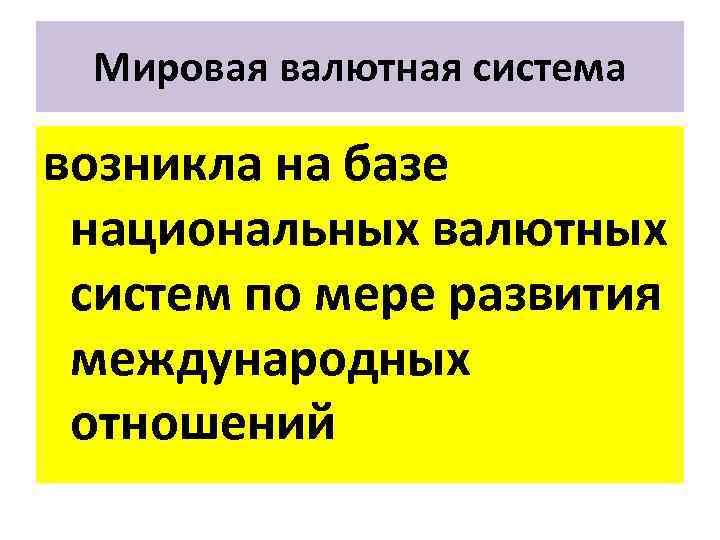 Мировая валютная система возникла на базе национальных валютных систем по мере развития международных отношений