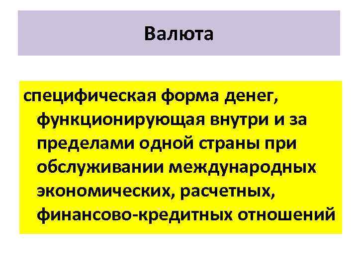 Валюта специфическая форма денег, функционирующая внутри и за пределами одной страны при обслуживании международных