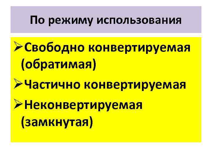 По режиму использования ØСвободно конвертируемая (обратимая) ØЧастично конвертируемая ØНеконвертируемая (замкнутая) 