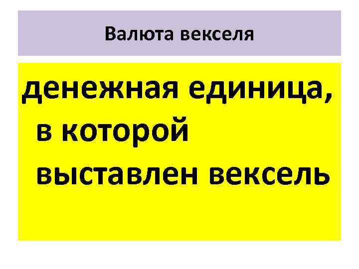 Валюта векселя денежная единица, в которой выставлен вексель 