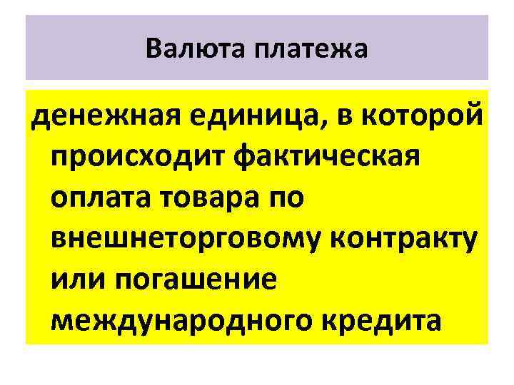 Валюта платежа денежная единица, в которой происходит фактическая оплата товара по внешнеторговому контракту или