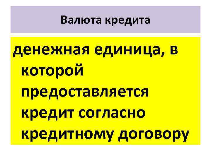 Валюта кредита денежная единица, в которой предоставляется кредит согласно кредитному договору 