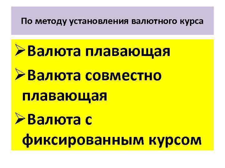 По методу установления валютного курса ØВалюта плавающая ØВалюта совместно плавающая ØВалюта с фиксированным курсом