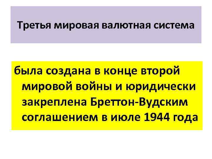 Третья мировая валютная система была создана в конце второй мировой войны и юридически закреплена