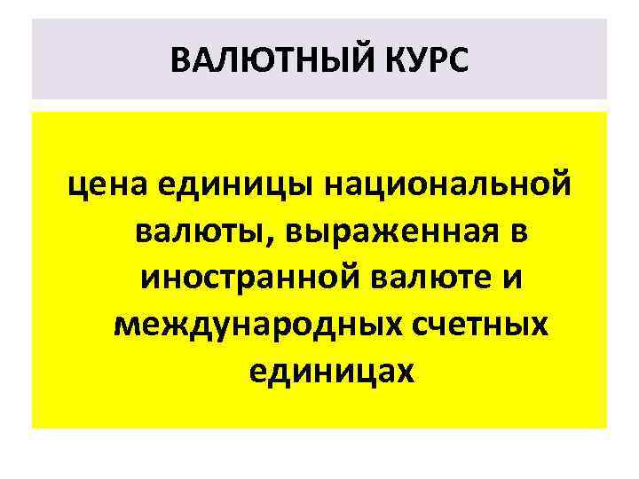 ВАЛЮТНЫЙ КУРС цена единицы национальной валюты, выраженная в иностранной валюте и международных счетных единицах