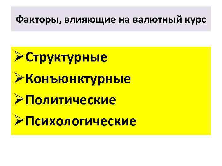 Факторы, влияющие на валютный курс ØСтруктурные ØКонъюнктурные ØПолитические ØПсихологические 