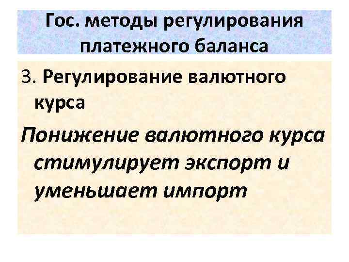 Гос. методы регулирования платежного баланса 3. Регулирование валютного курса Понижение валютного курса стимулирует экспорт