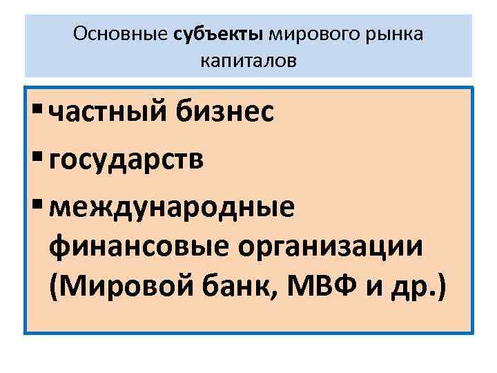 Основные субъекты мирового рынка капиталов § частный бизнес § государств § международные финансовые организации