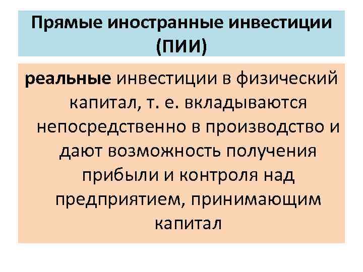 Прямые иностранные инвестиции (ПИИ) реальные инвестиции в физический капитал, т. е. вкладываются непосредственно в