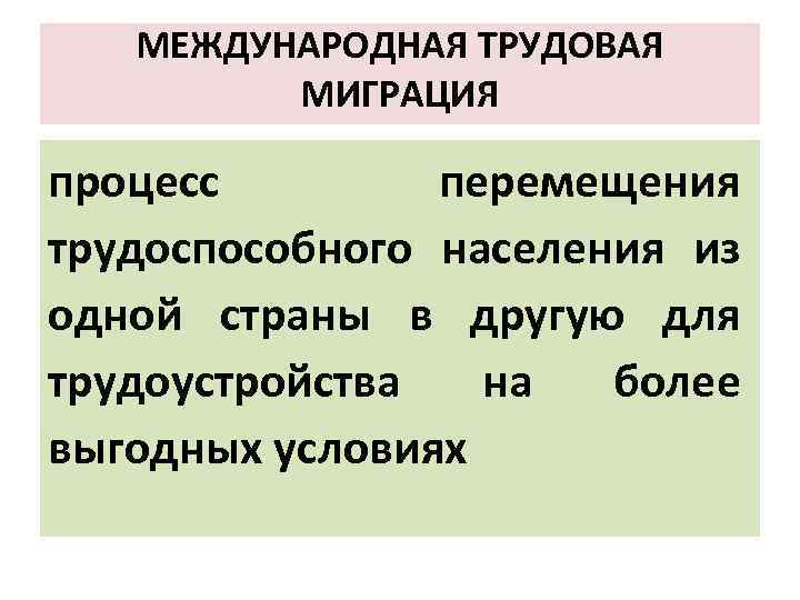 МЕЖДУНАРОДНАЯ ТРУДОВАЯ МИГРАЦИЯ процесс перемещения трудоспособного населения из одной страны в другую для трудоустройства