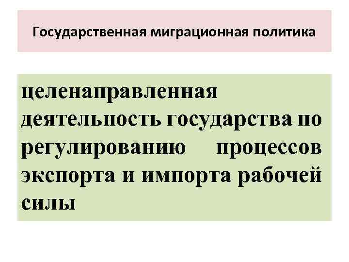 Государственная миграционная политика целенаправленная деятельность государства по регулированию процессов экспорта и импорта рабочей силы