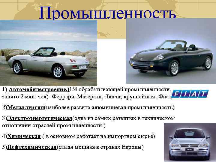 Промышленность 1) Автомобилестроение. (1/4 обрабатывающей промышленности, занято 2 млн. чел)- Феррари, Мазерати, Ланча; крупнейшая-