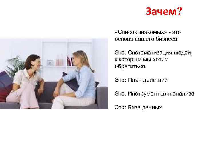 Зачем? «Список знакомых» - это основа вашего бизнеса. Это: Систематизация людей, к которым мы