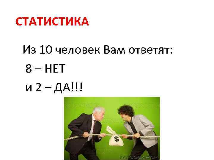 СТАТИСТИКА Из 10 человек Вам ответят: 8 – НЕТ и 2 – ДА!!! 