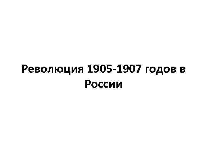 Революция 1905 -1907 годов в России 