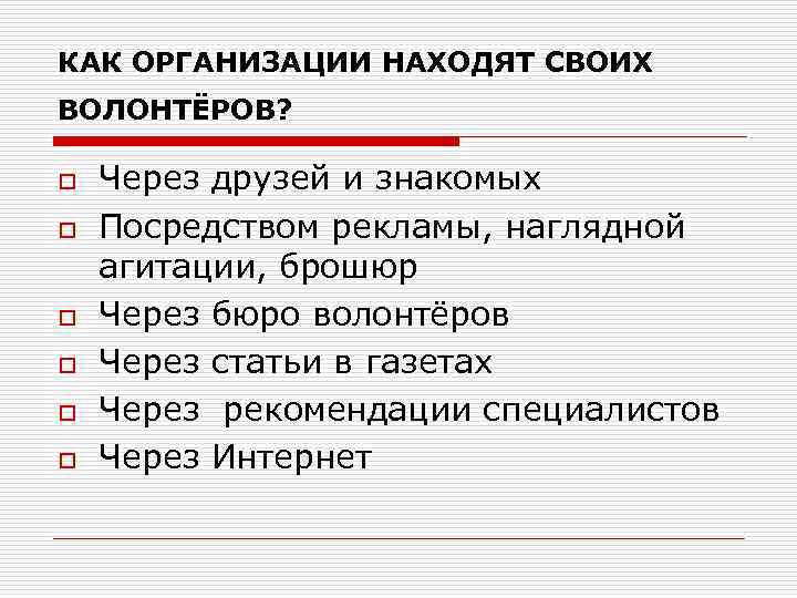 КАК ОРГАНИЗАЦИИ НАХОДЯТ СВОИХ ВОЛОНТЁРОВ? o o o Через друзей и знакомых Посредством рекламы,