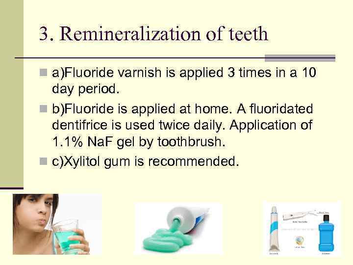 3. Remineralization of teeth n a)Fluoride varnish is applied 3 times in a 10