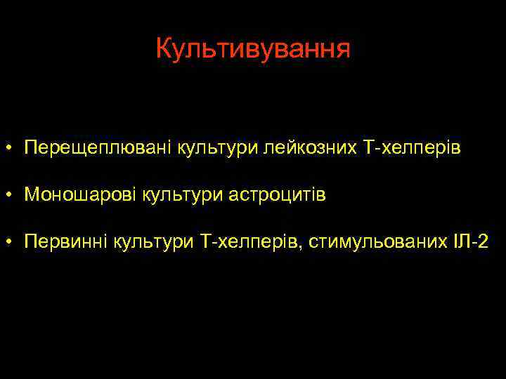 Культивування • Перещеплювані культури лейкозних Т-хелперів • Моношарові культури астроцитів • Первинні культури Т-хелперів,