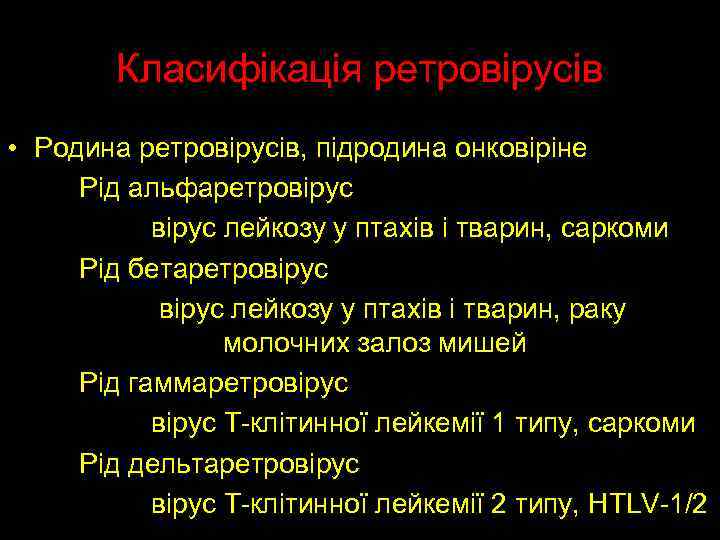 Класифікація ретровірусів • Родина ретровірусів, підродина онковіріне Рід альфаретровірус лейкозу у птахів і тварин,