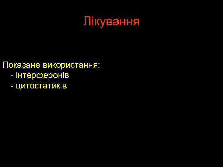 Лікування Показане використання: - інтерферонів - цитостатиків 