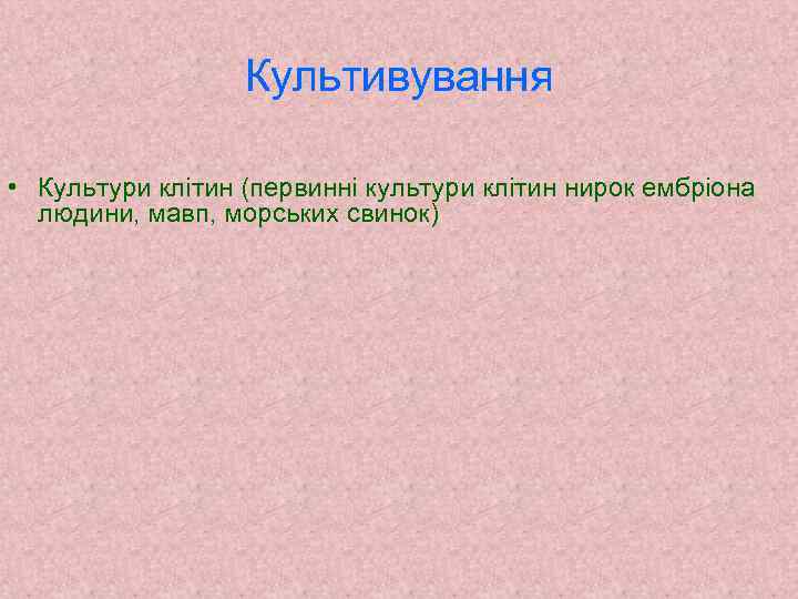 Культивування • Культури клітин (первинні культури клітин нирок ембріона людини, мавп, морських свинок) 