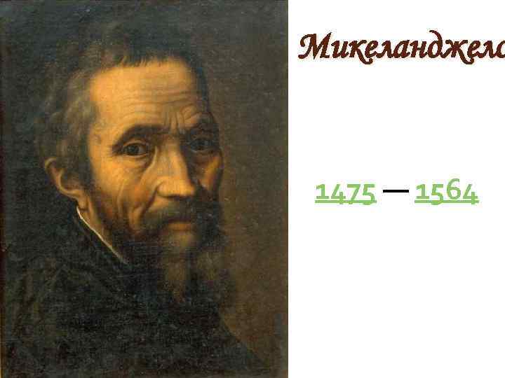Микеланджело 1475 — 1564 