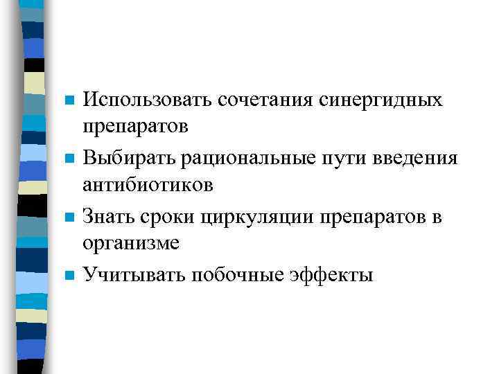 n n Использовать сочетания синергидных препаратов Выбирать рациональные пути введения антибиотиков Знать сроки циркуляции