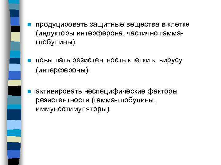 n продуцировать защитные вещества в клетке (индукторы интерферона, частично гаммаглобулины); n повышать резистентность клетки