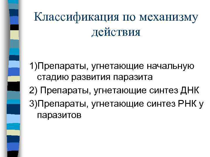 Классификация по механизму действия 1)Препараты, угнетающие начальную стадию развития паразита 2) Препараты, угнетающие синтез