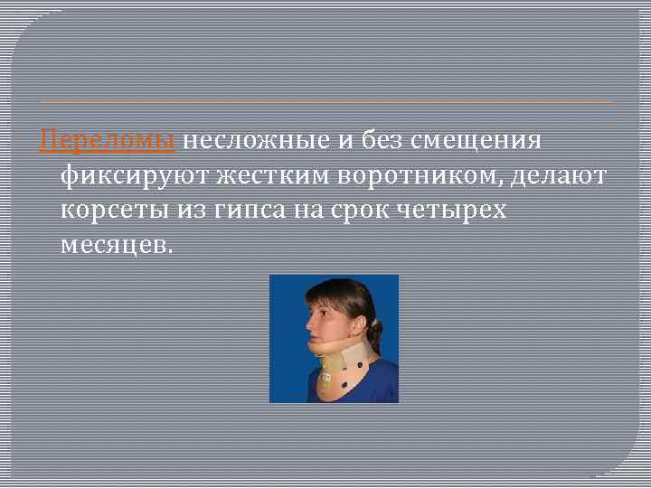 Переломы несложные и без смещения фиксируют жестким воротником, делают корсеты из гипса на срок