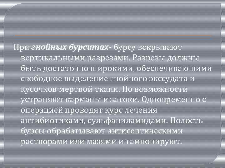 При гнойных бурситах- бурсу вскрывают вертикальными разрезами. Разрезы должны быть достаточно широкими, обеспечивающими свободное