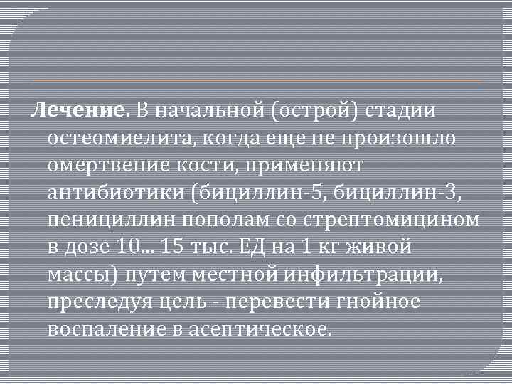 Лечение. В начальной (острой) стадии остеомиелита, когда еще не произошло омертвение кости, применяют антибиотики