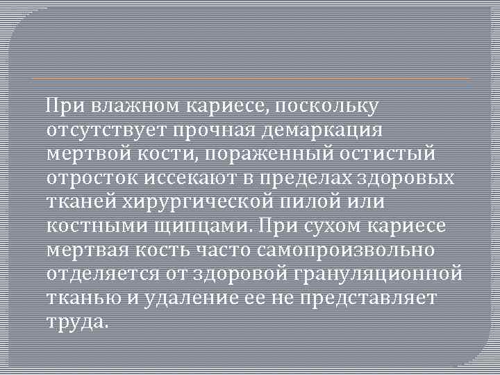  При влажном кариесе, поскольку отсутствует прочная демаркация мертвой кости, пораженный остистый отросток иссекают