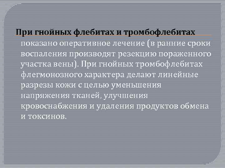  При гнойных флебитах и тромбофлебитах показано оперативное лечение (в ранние сроки воспаления производят