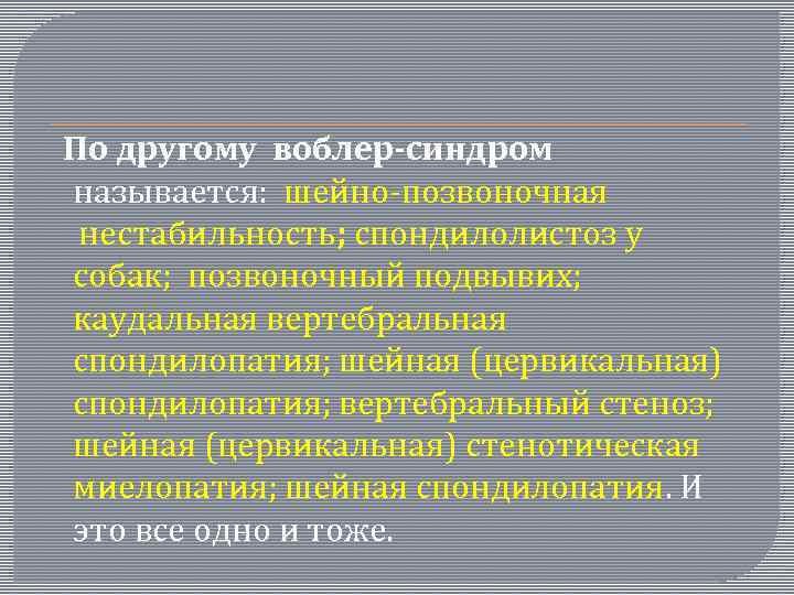  По другому воблер-синдром называется: шейно-позвоночная нестабильность; спондилолистоз у собак; позвоночный подвывих; каудальная вертебральная