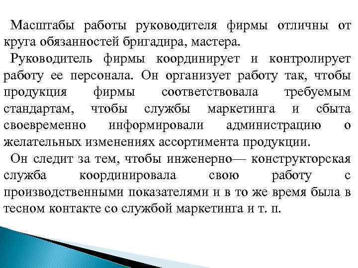 Масштабы работы руководителя фирмы отличны от круга обязанностей бригадира, мастера. Руководитель фирмы координирует и