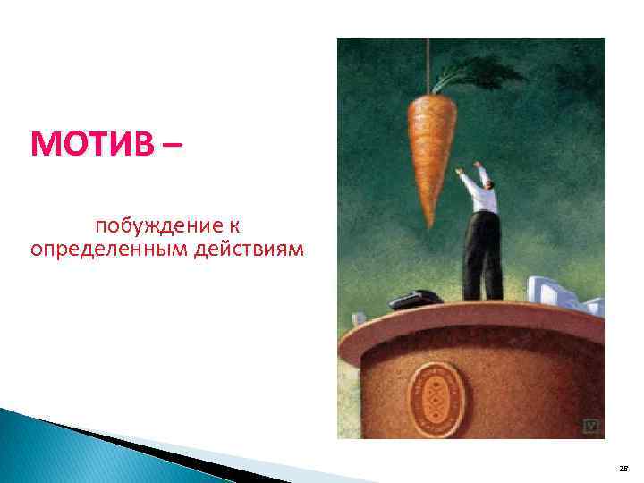 МОТИВ – побуждение к определенным действиям 28 