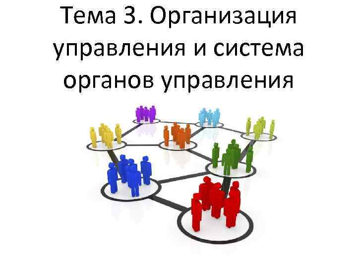 Тема 3. Организация управления и система органов управления 