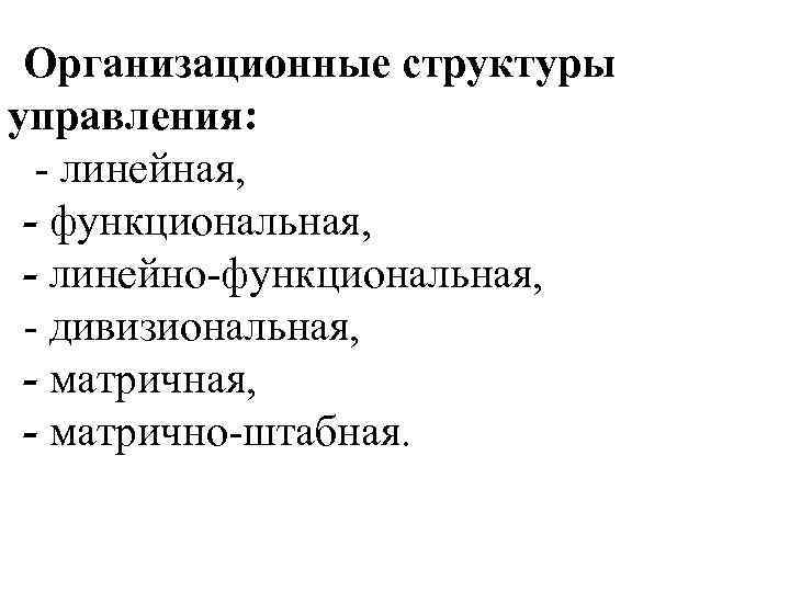 Организационные структуры управления: линейная, - функциональная, - линейно функциональная, дивизиональная, - матрично штабная. 