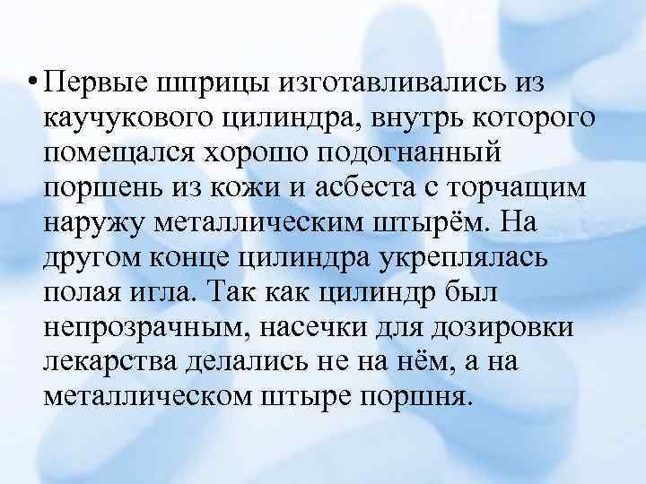  • Первые шприцы изготавливались из каучукового цилиндра, внутрь которого помещался хорошо подогнанный поршень