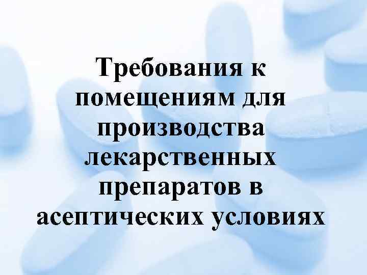 Требования к помещениям для производства лекарственных препаратов в асептических условиях 