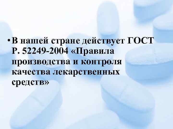 • В нашей стране действует ГОСТ Р. 52249 -2004 «Правила производства и контроля
