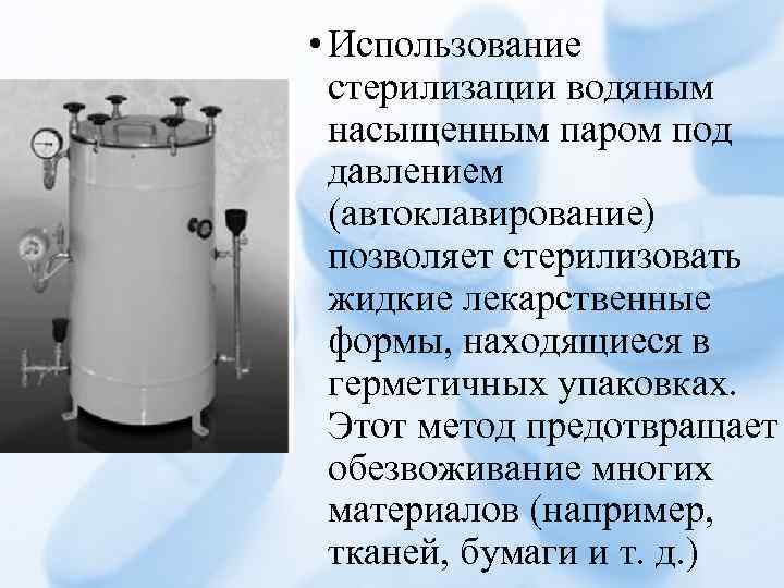 • Использование стерилизации водяным насыщенным паром под давлением (автоклавирование) позволяет стерилизовать жидкие лекарственные