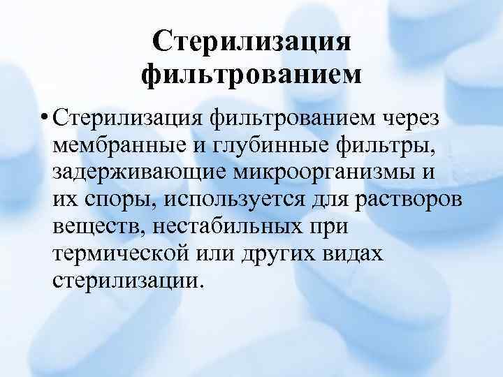Стерилизация фильтрованием • Стерилизация фильтрованием через мембранные и глубинные фильтры, задерживающие микроорганизмы и их