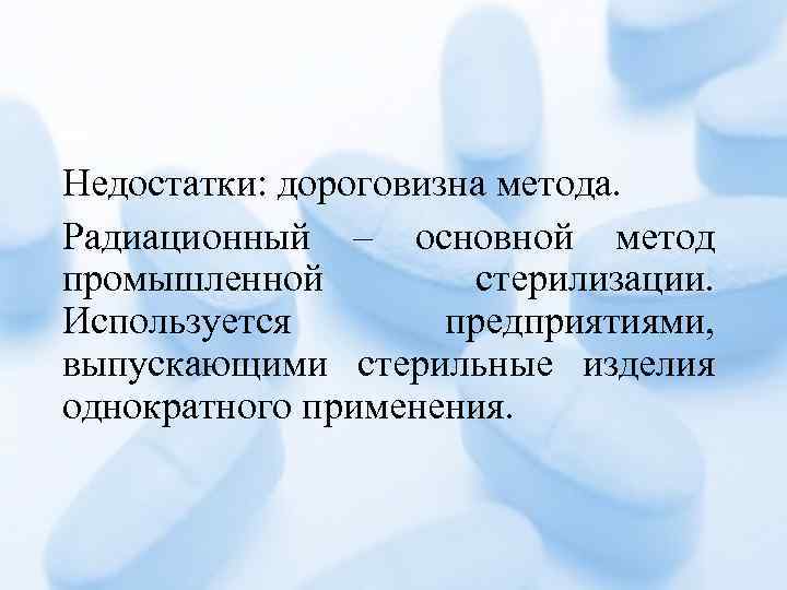 Недостатки: дороговизна метода. Радиационный – основной метод промышленной стерилизации. Используется предприятиями, выпускающими стерильные изделия