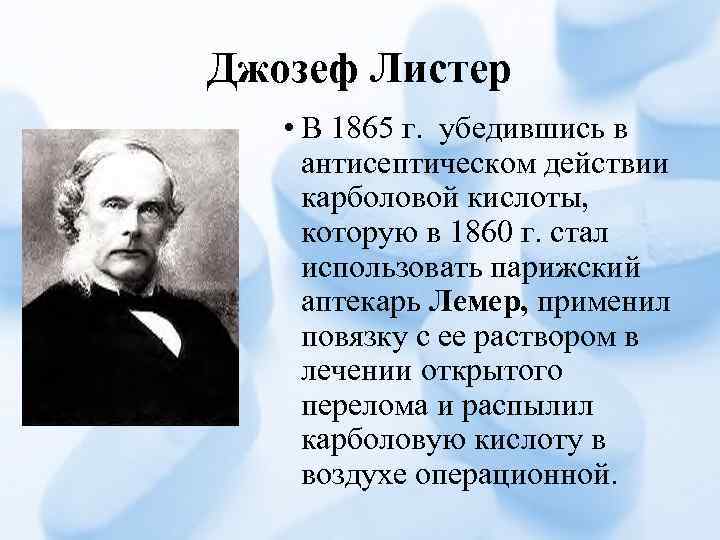 Джозеф Листер • В 1865 г. убедившись в антисептическом действии карболовой кислоты, которую в